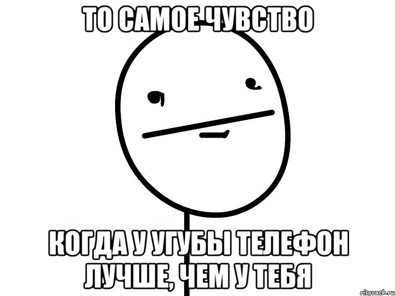 то самое чувство когда у угубы телефон лучше, чем у тебя, Мем Покерфэйс