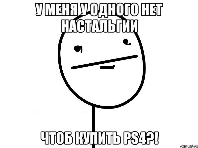 У меня у одного нет настальгии Чтоб купить PS4?!, Мем Покерфэйс