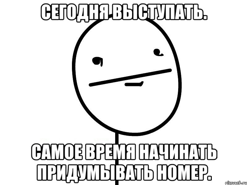 Сегодня выступать. Самое время начинать придумывать номер., Мем Покерфэйс