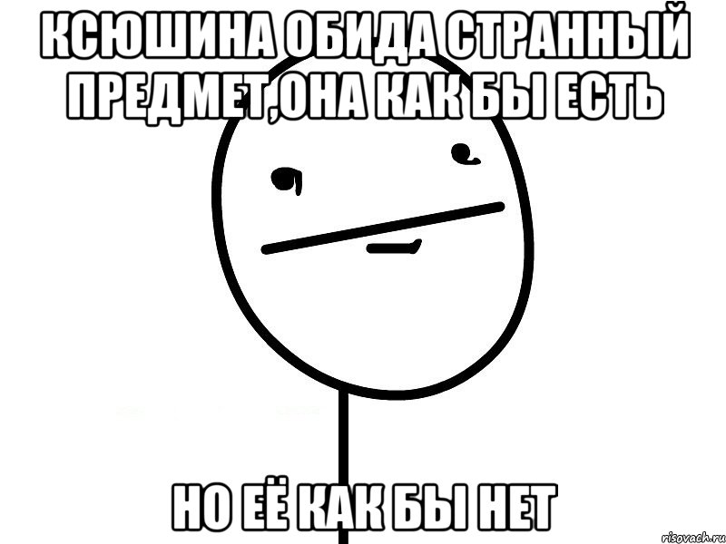 Ксюшина обида странный предмет,она как бы есть но её как бы нет, Мем Покерфэйс