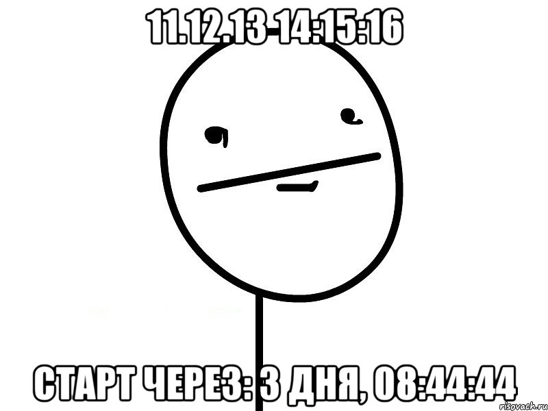 11.12.13 14:15:16 Старт через: 3 дня, 08:44:44, Мем Покерфэйс