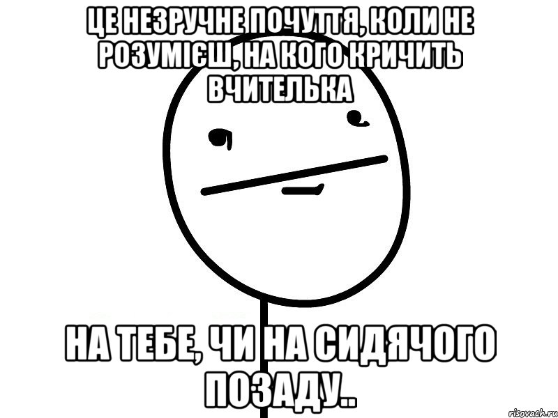 Це незручне почуття, коли не розумієш, на кого кричить вчителька на тебе, чи на сидячого позаду.., Мем Покерфэйс