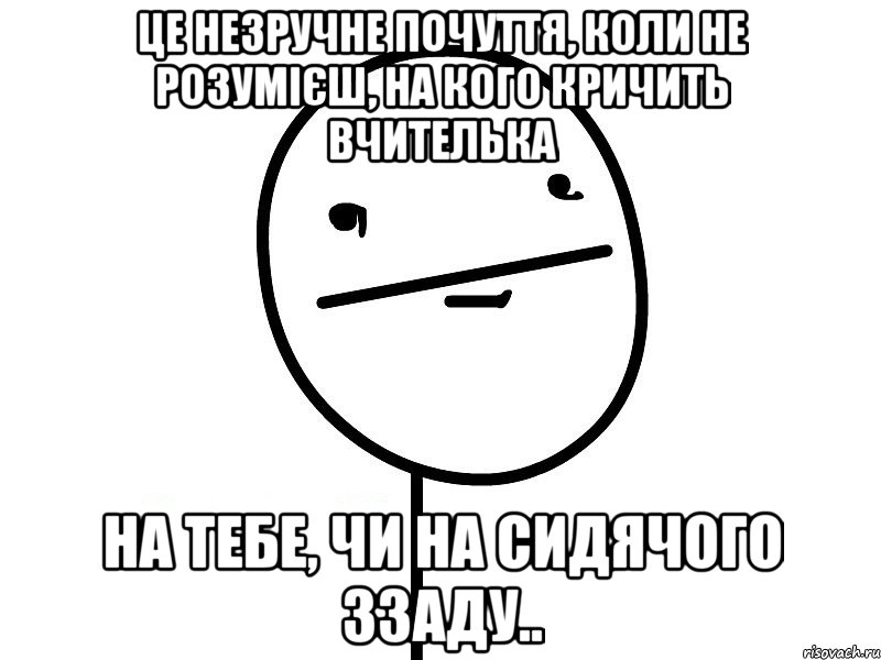 Це незручне почуття, коли не розумієш, на кого кричить вчителька на тебе, чи на сидячого ззаду.., Мем Покерфэйс