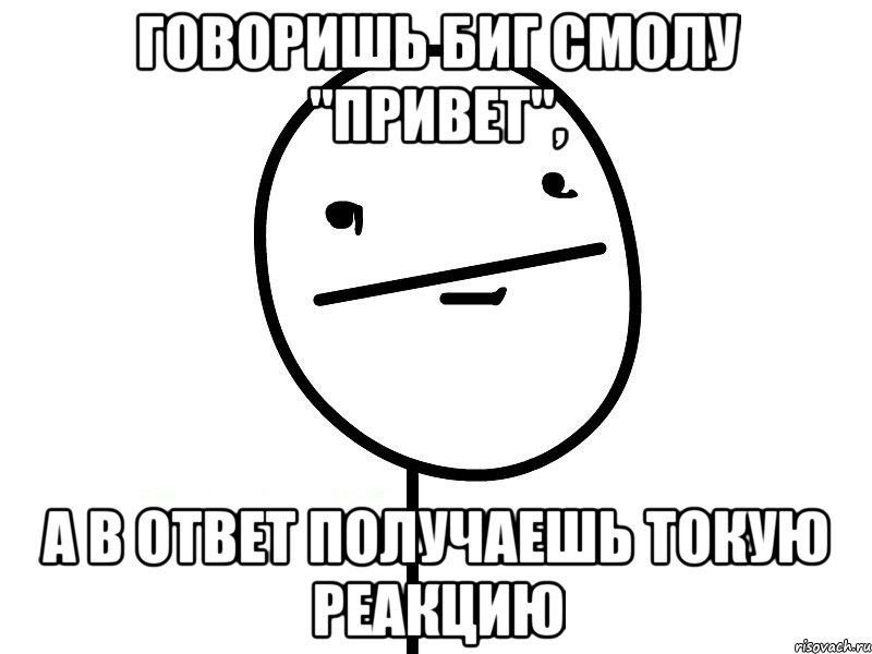 Говоришь Биг Смолу "привет", а в ответ получаешь токую реакцию, Мем Покерфэйс