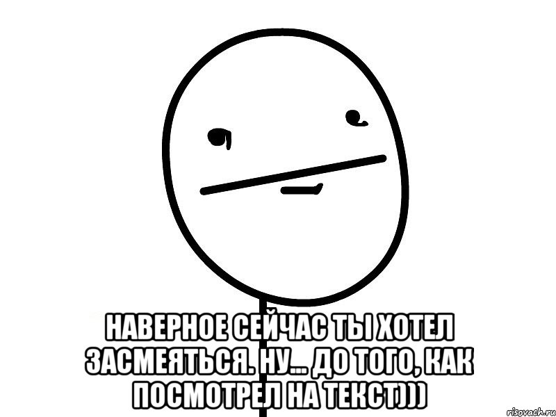  Наверное сейчас ты хотел засмеяться. Ну... до того, как посмотрел на текст))), Мем Покерфэйс