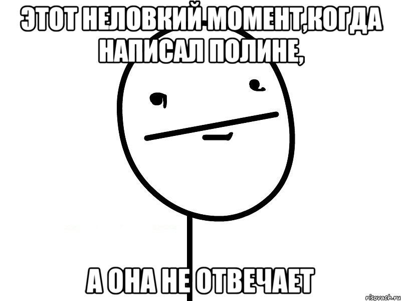 этот неловкий момент,когда написал полине, а она не отвечает, Мем Покерфэйс