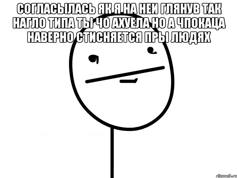 СОГЛАСЫЛАСЬ ЯК Я НА НЕИ ГЛЯНУВ ТАК НАГЛО ТИПА ТЫ ЧО АХУЕЛА НО А ЧПОКАЦА НАВЕРНО СТИСНЯЕТСЯ ПРЫ ЛЮДЯХ , Мем Покерфэйс