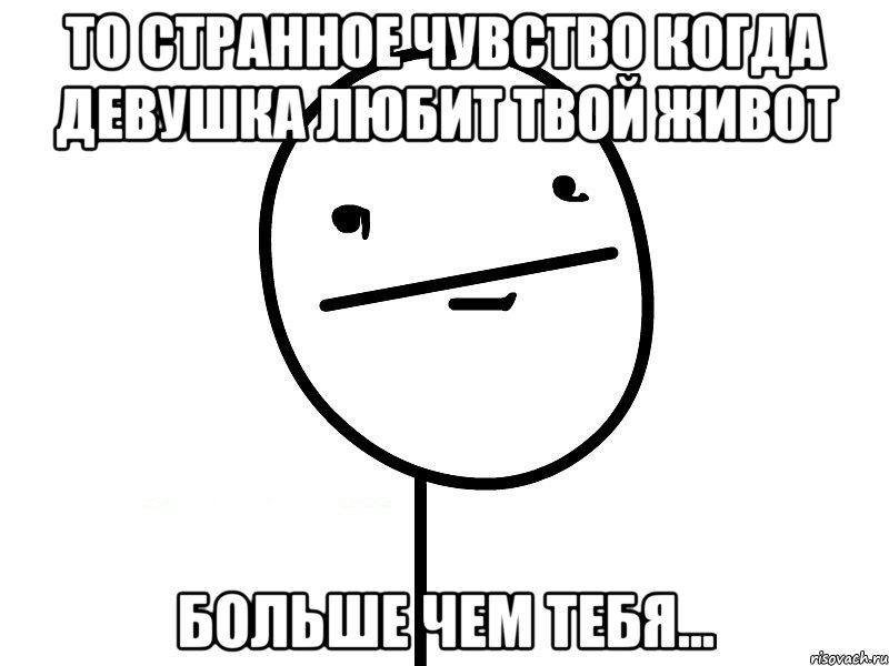 то странное чувство когда девушка любит твой живот больше чем тебя..., Мем Покерфэйс