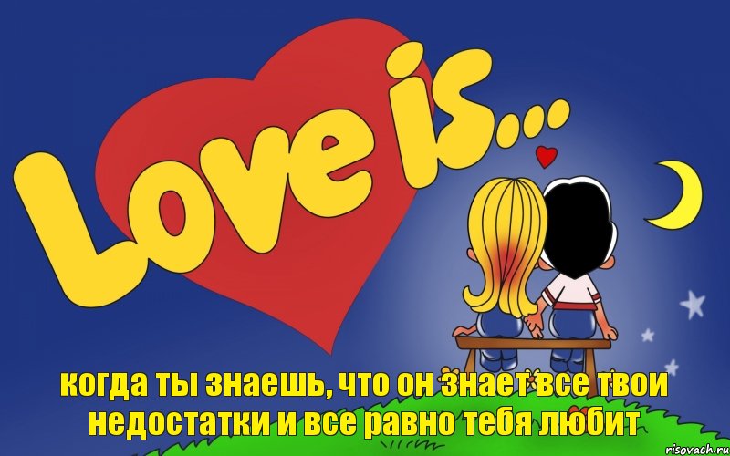 когда ты знаешь, что он знает все твои недостатки и все равно тебя любит