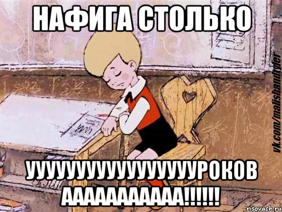 нафига столько УУУУУУУУУУУУУУУУУРОКОВ ААААААААААА!!!!!!