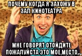 Почему когда я захожу в зал кинотеатра Мне говорят отойдите пожалуйста это мое место, Мем Макс 100500