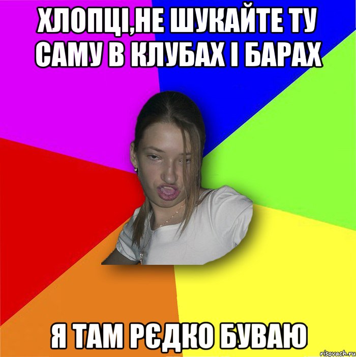 хлопці,не шукайте ту саму в клубах і барах я там рєдко буваю