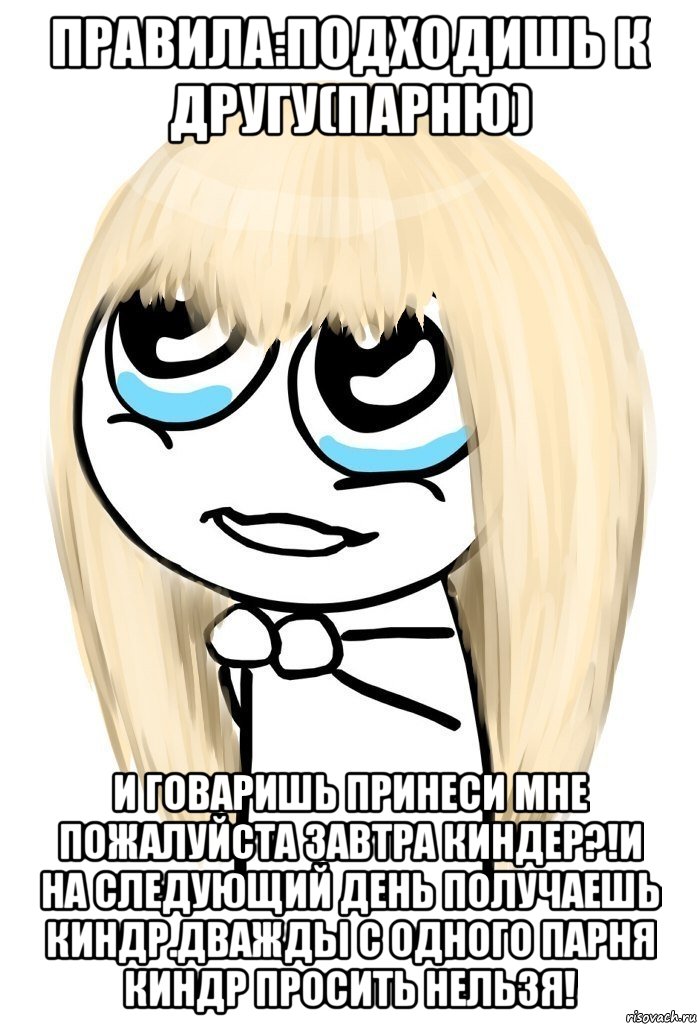 Правила:подходишь к другу(парню) и говаришь принеси мне пожалуйста завтра киндер?!и на следующий день получаешь киндр.дважды с одного парня киндр просить нельзя!, Мем   малышка