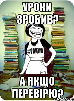 Уроки зробив? А якщо перевірю?