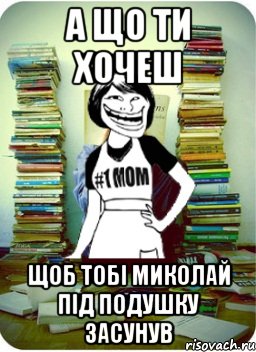 а що ти хочеш щоб тобі миколай під подушку засунув