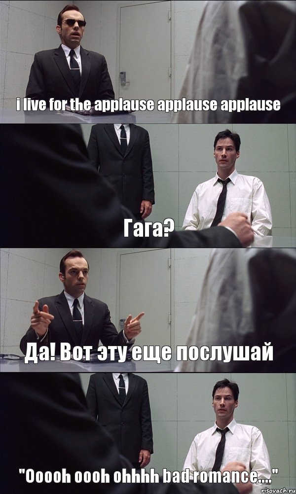 i live for the applause applause applause Гага? Да! Вот эту еще послушай "Ooooh oooh ohhhh bad romance....", Комикс Матрица