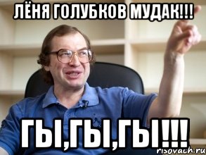 ЛЁНЯ ГОЛУБКОВ МУДАК!!! ГЫ,ГЫ,ГЫ!!!