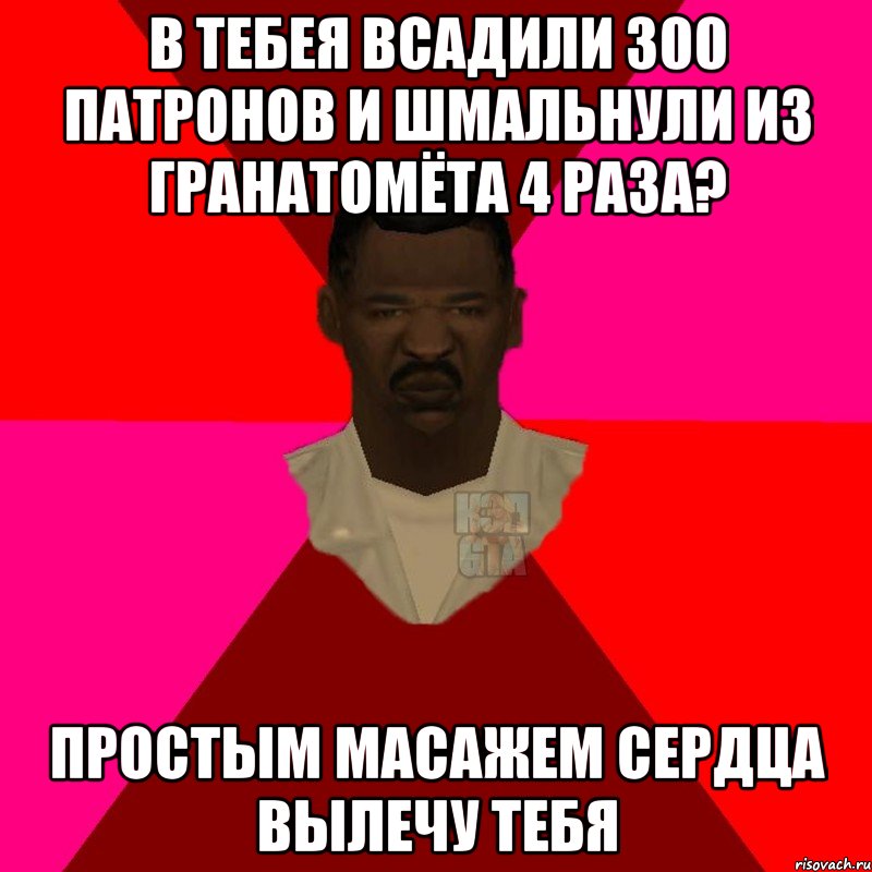 в тебея всадили 300 патронов и шмальнули из гранатомёта 4 раза? простым масажем сердца вылечу тебя, Мем  Медикcapgta