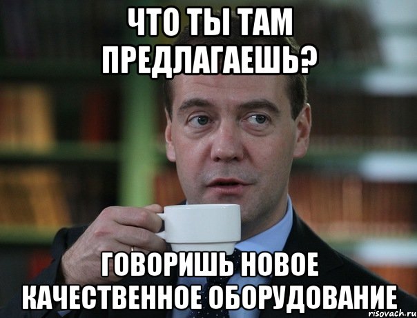 что ты там предлагаешь? говоришь новое качественное оборудование, Мем Медведев спок бро