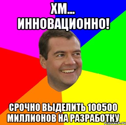 хм... инновационно! Срочно выделить 100500 миллионов на разработку, Мем  Медведев advice