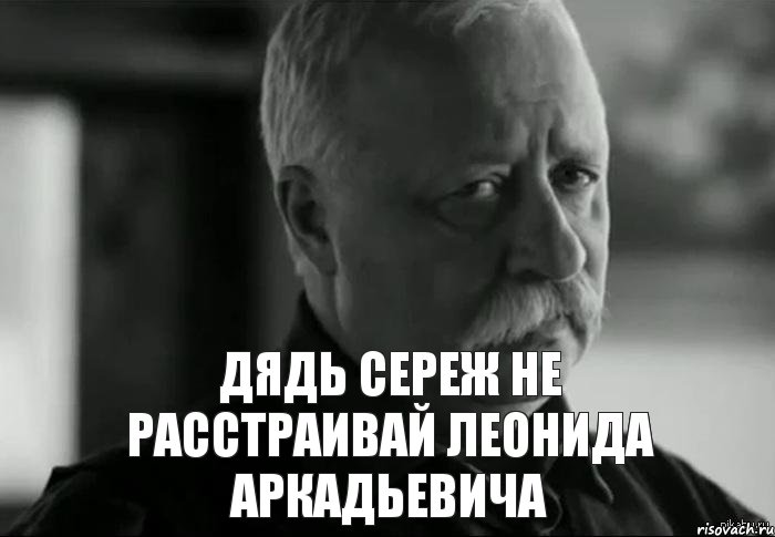 Дядь Сереж не расстраивай Леонида Аркадьевича, Мем Не расстраивай Леонида Аркадьевича