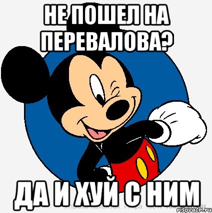 Не пошел на Перевалова? Да и хуй с ним