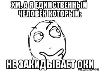 Хм, а я единственный человек который: не закидывает ОКИ, Мем Мне кажется или