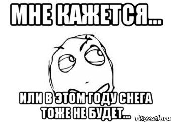 Мне кажется... Или в этом году снега тоже не будет..., Мем Мне кажется или