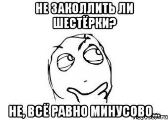 Не заколлить ли шестёрки? Не, всё равно минусово..., Мем Мне кажется или