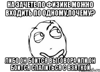 на зачете по физике можно входить по одному,почему? либо он боится выговора или он боится спалиться с взяткой, Мем Мне кажется или