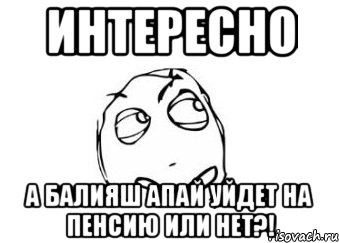 Интересно а Балияш апай уйдет на пенсию или нет?!, Мем Мне кажется или