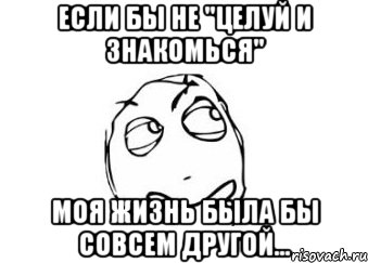 Если бы не "Целуй и Знакомься" Моя жизнь была бы совсем другой..., Мем Мне кажется или