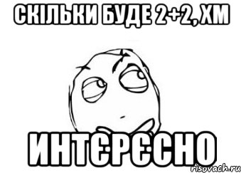 Скільки буде 2+2, хм Интєрєсно, Мем Мне кажется или