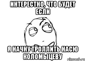 Интерестно, что будет если Я начну троллить Насю Коломыцеву, Мем Мне кажется или