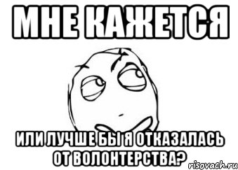 Мне кажется или лучше бы я отказалась от волонтерства?, Мем Мне кажется или