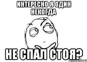 интересно я один некогда НЕ СПАЛ СТОЯ?, Мем Мне кажется или