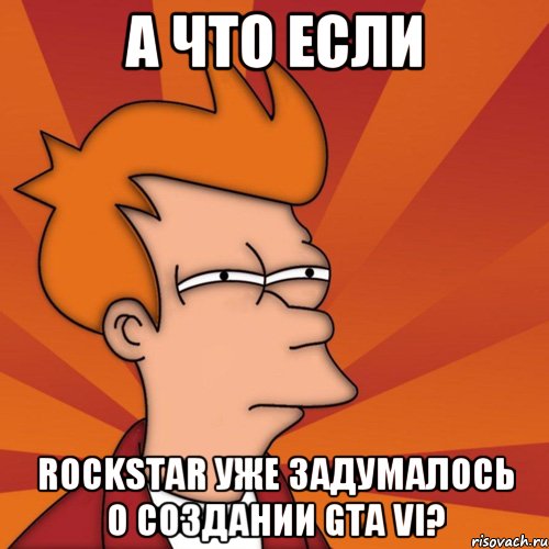 А что если RockStar уже задумалось о создании GTA VI?, Мем Мне кажется или (Фрай Футурама)