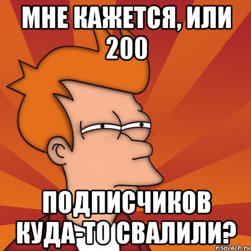 мне кажется, или 200 подписчиков куда-то свалили?, Мем Мне кажется или (Фрай Футурама)