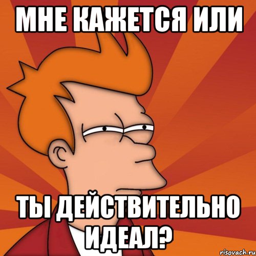 мне кажется или ты действительно идеал?, Мем Мне кажется или (Фрай Футурама)