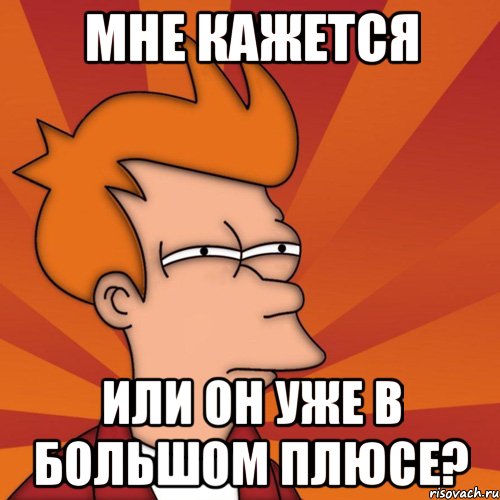 мне кажется или он уже в большом плюсе?, Мем Мне кажется или (Фрай Футурама)