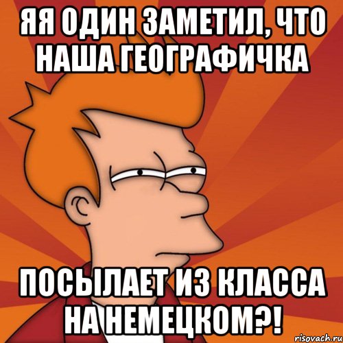 яя один заметил, что наша географичка Посылает из класса на немецком?!, Мем Мне кажется или (Фрай Футурама)