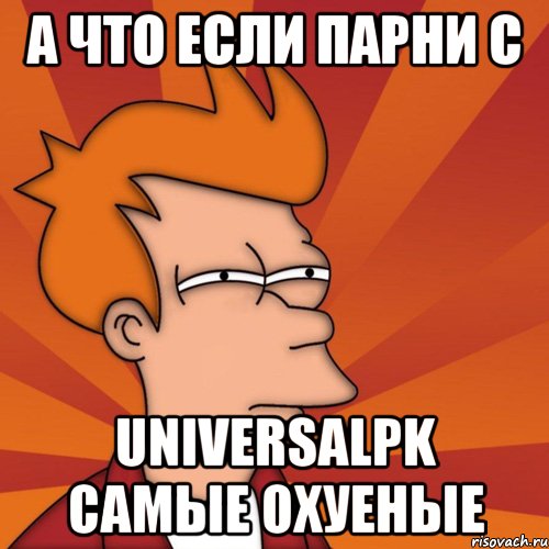 а что если парни с UniversalPK самые охуеные, Мем Мне кажется или (Фрай Футурама)