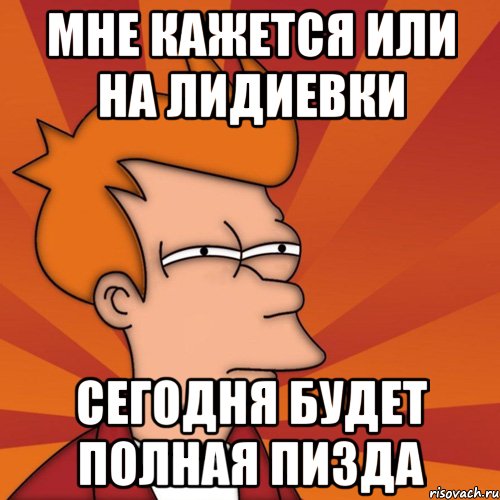 Мне кажется или на лидиевки сегодня будет полная пизда, Мем Мне кажется или (Фрай Футурама)