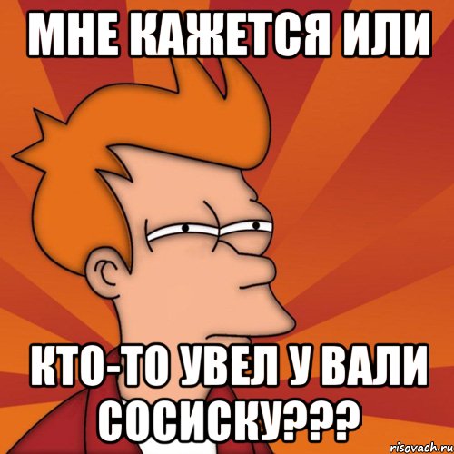 мне кажется или кто-то увел у Вали сосиску???, Мем Мне кажется или (Фрай Футурама)