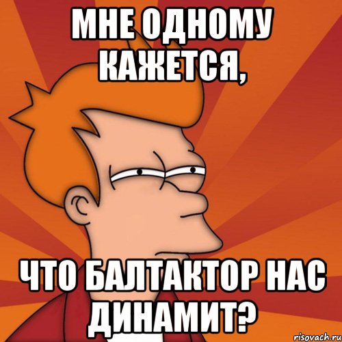 Мне одному кажется, что Балтактор нас динамит?, Мем Мне кажется или (Фрай Футурама)