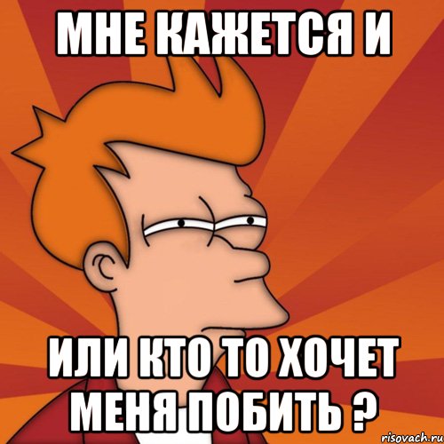 Мне кажется и или кто то хочет меня побить ?, Мем Мне кажется или (Фрай Футурама)