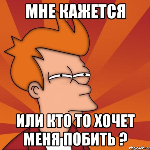 Мне кажется или кто то хочет меня побить ?, Мем Мне кажется или (Фрай Футурама)