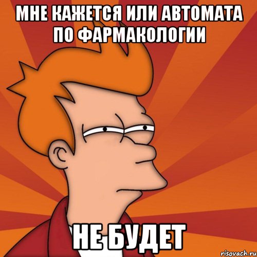 мне кажется или автомата по фармакологии НЕ БУДЕТ, Мем Мне кажется или (Фрай Футурама)