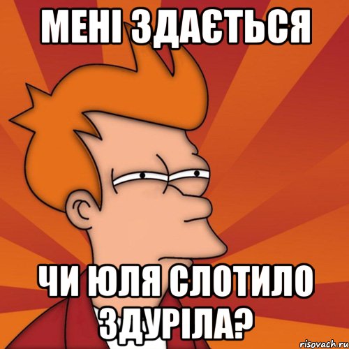 мені здається чи юля слотило здуріла?, Мем Мне кажется или (Фрай Футурама)