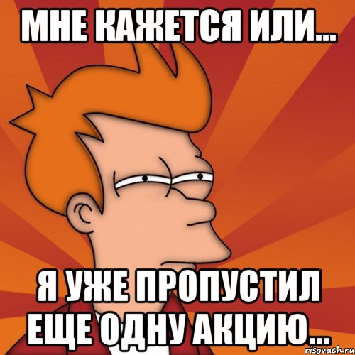 Мне кажется или... Я уже пропустил еще одну акцию..., Мем Мне кажется или (Фрай Футурама)